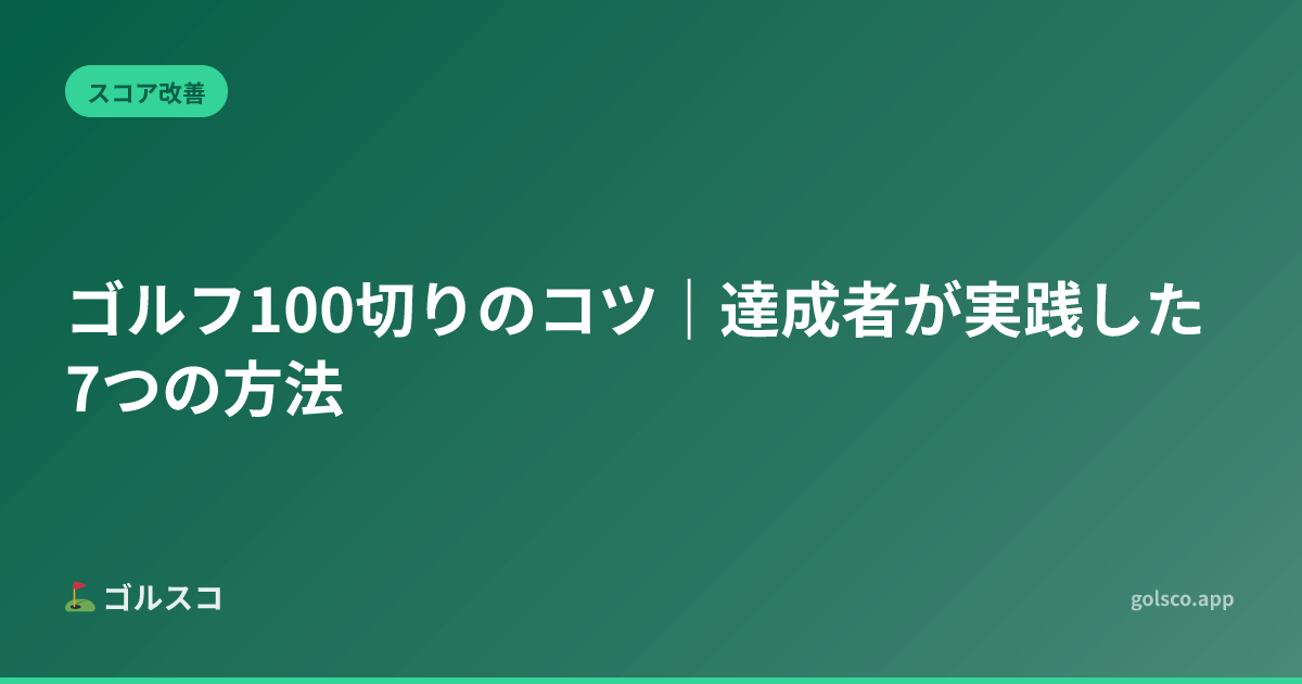 ゴルフ100切りのコツ｜達成者が実践した7つの方法