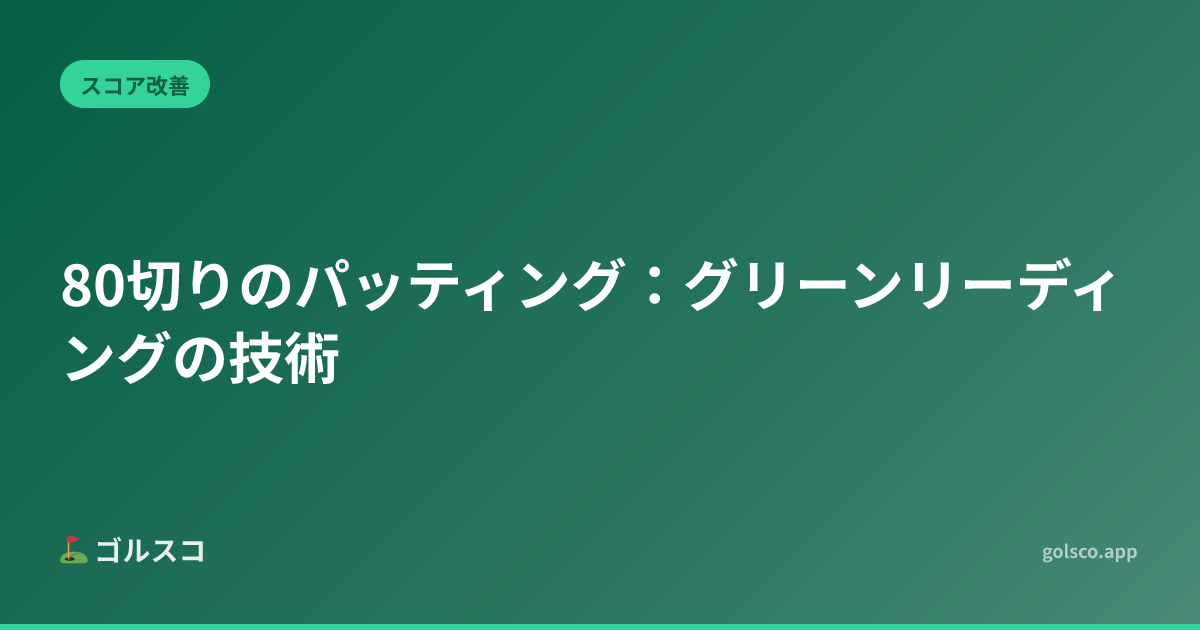 80切りのパッティング：グリーンリーディングの技術
