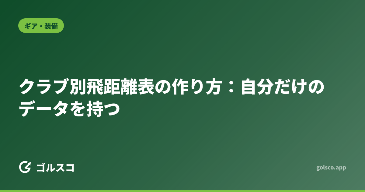 クラブ別飛距離表の作り方：自分だけのデータを持つ