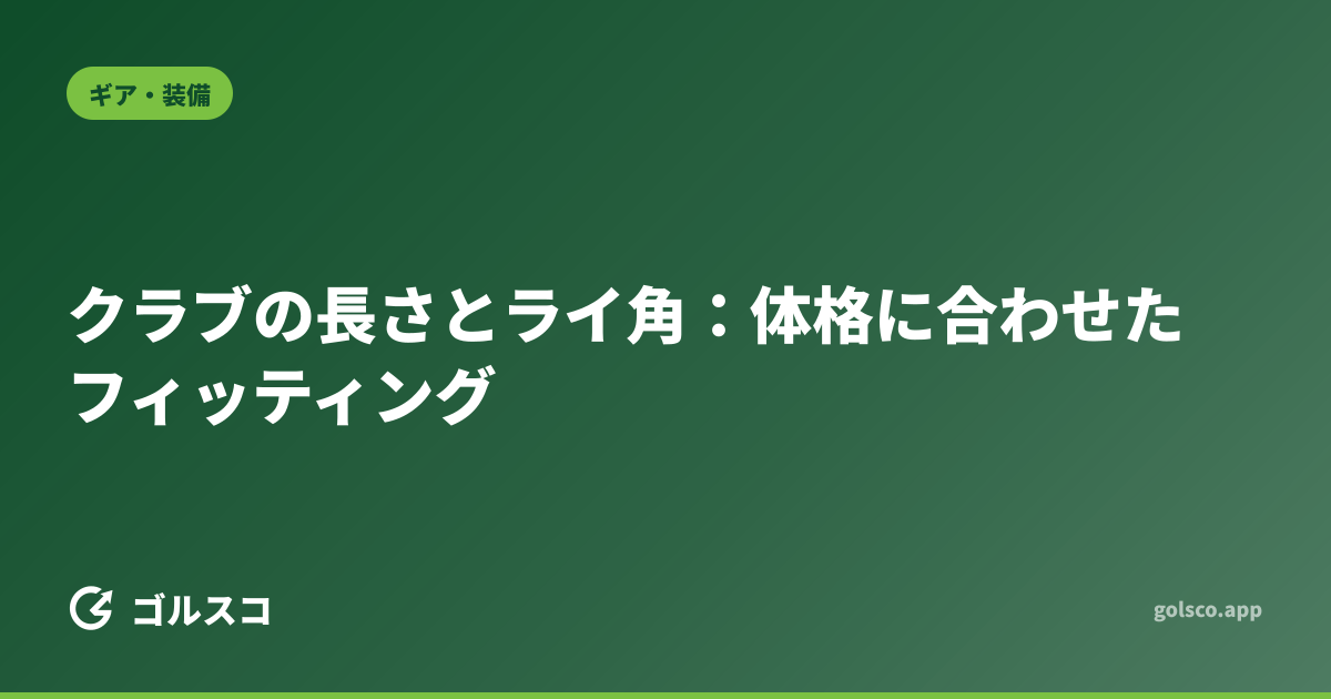 クラブの長さとライ角：体格に合わせたフィッティング