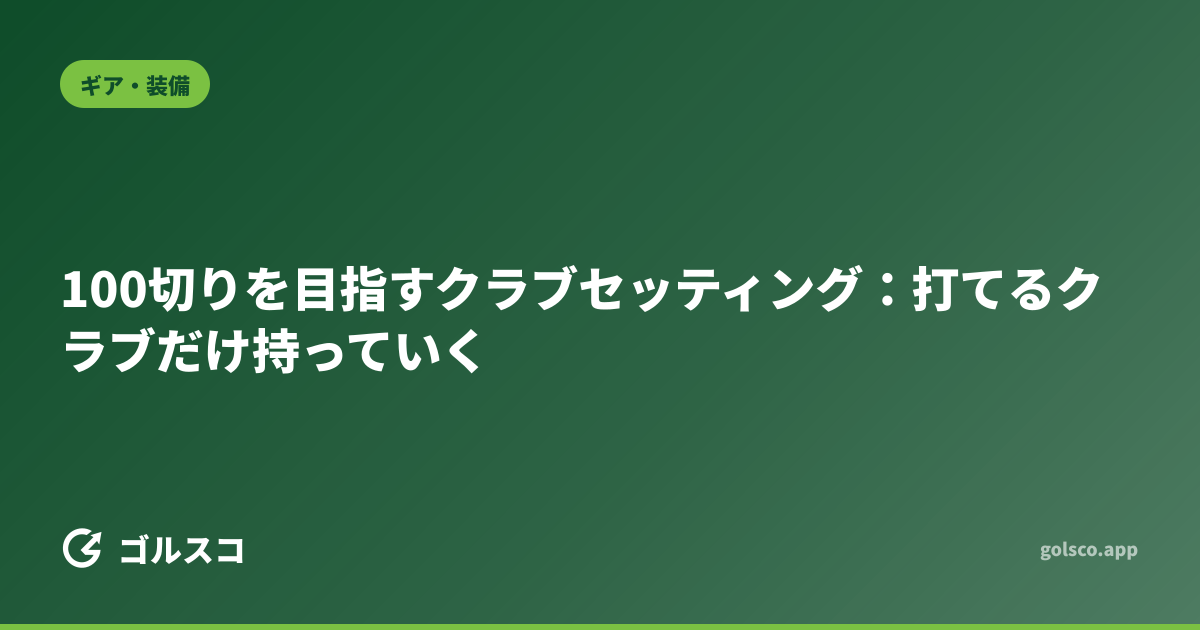 100切りを目指すクラブセッティング：打てるクラブだけ持っていく