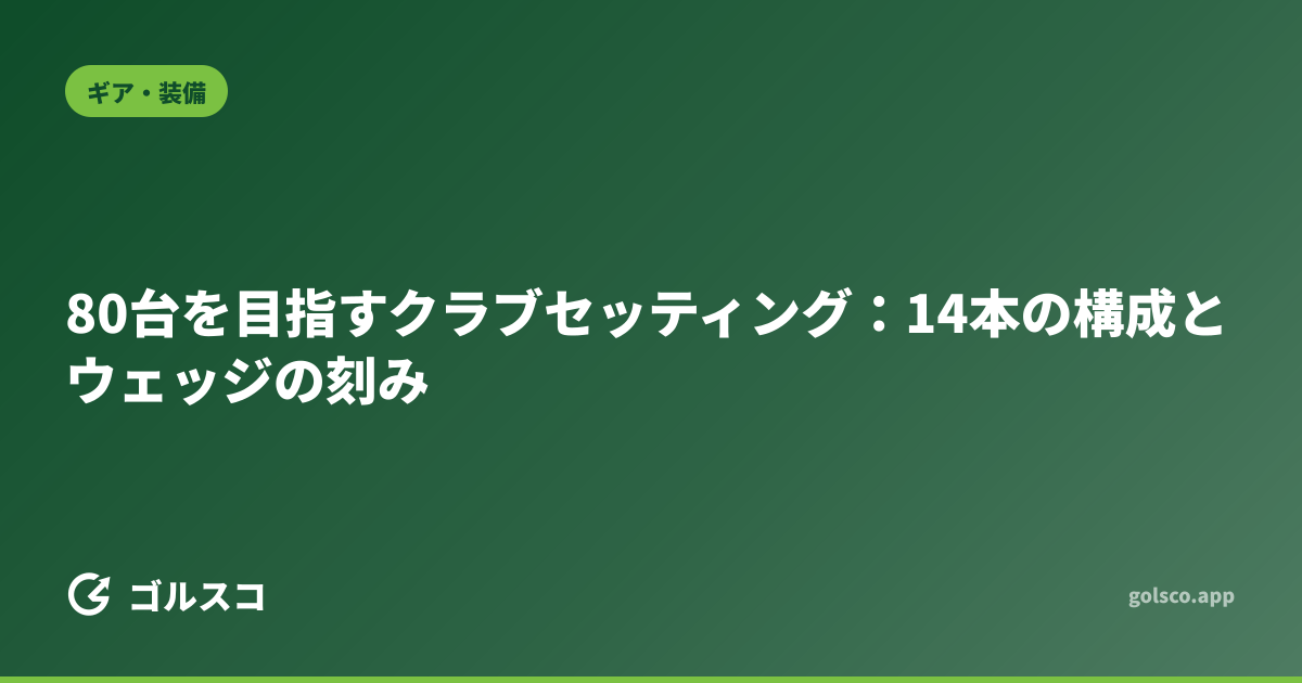 80台を目指すクラブセッティング：14本の構成とウェッジの刻み