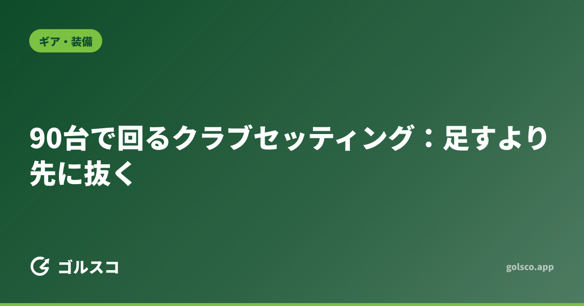 90台で回るクラブセッティング：足すより先に抜く