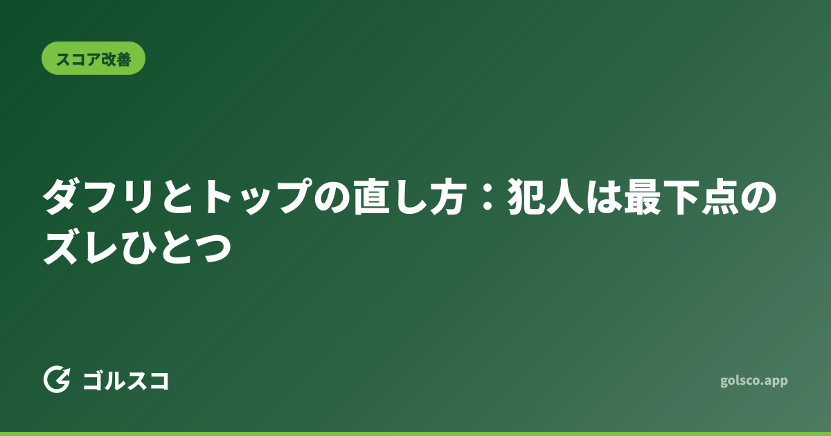 ダフリとトップの直し方：犯人は最下点のズレひとつ