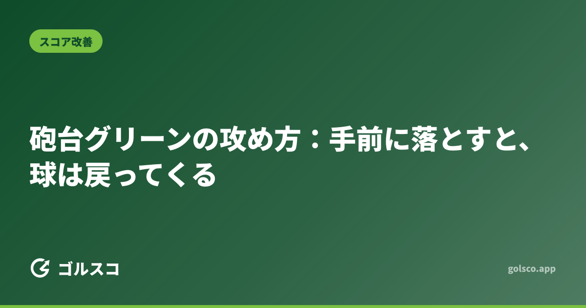 砲台グリーンの攻め方：手前に落とすと、球は戻ってくる