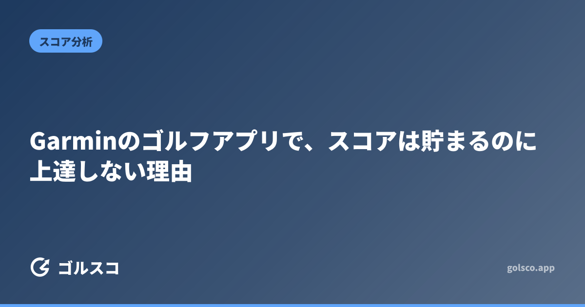 Garminのゴルフアプリで、スコアは貯まるのに上達しない理由