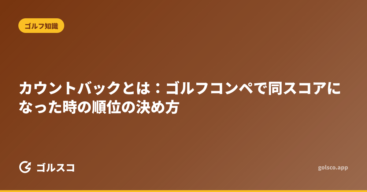 カウントバックとは：ゴルフコンペで同スコアになった時の順位の決め方