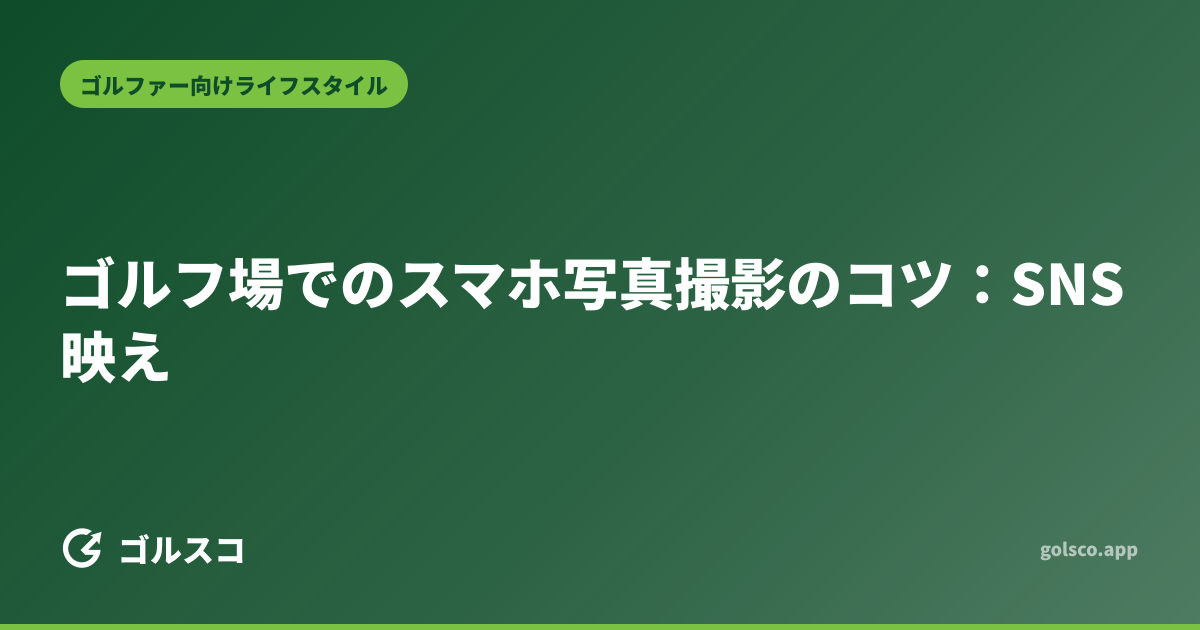 ゴルフ場でのスマホ写真撮影のコツ：SNS映え
