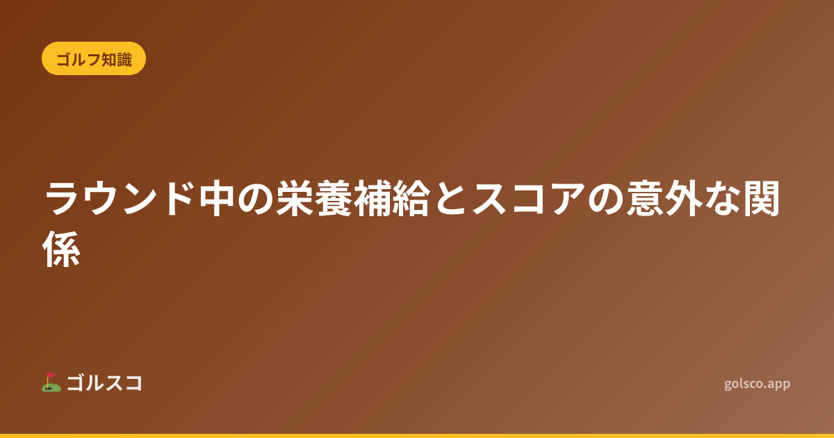 ラウンド中の栄養補給とスコアの意外な関係