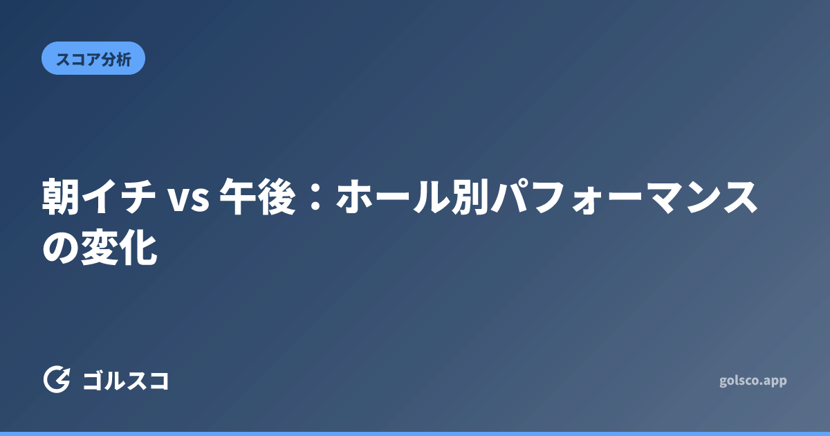 朝イチ vs 午後：ホール別パフォーマンスの変化