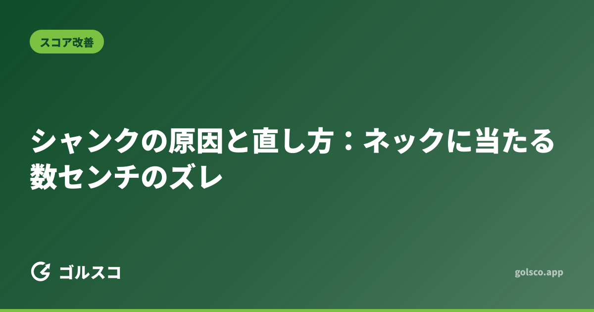 シャンクの原因と直し方：ネックに当たる数センチのズレ