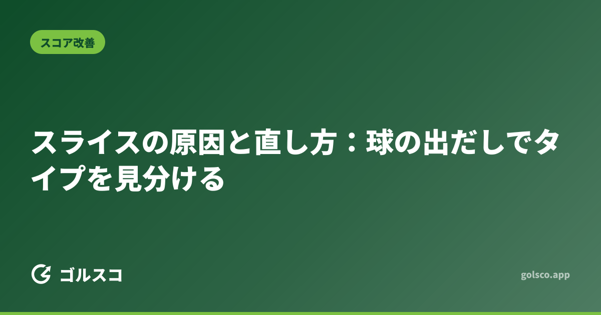 スライスの原因と直し方：球の出だしでタイプを見分ける